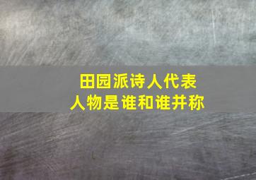 田园派诗人代表人物是谁和谁并称