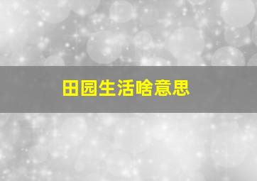 田园生活啥意思