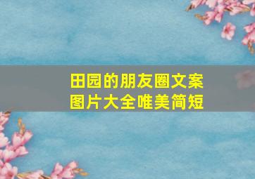 田园的朋友圈文案图片大全唯美简短