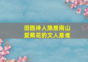 田园诗人隐居南山爱菊花的文人是谁