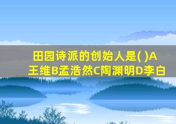 田园诗派的创始人是( )A王维B孟浩然C陶渊明D李白