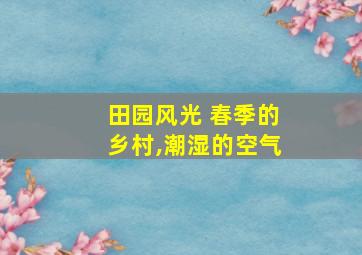 田园风光 春季的乡村,潮湿的空气