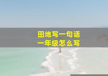 田地写一句话一年级怎么写