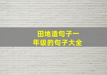 田地造句子一年级的句子大全