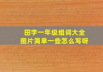 田字一年级组词大全图片简单一些怎么写呀