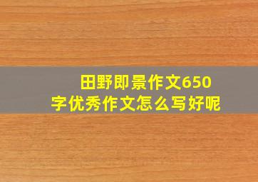 田野即景作文650字优秀作文怎么写好呢