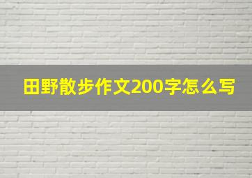 田野散步作文200字怎么写