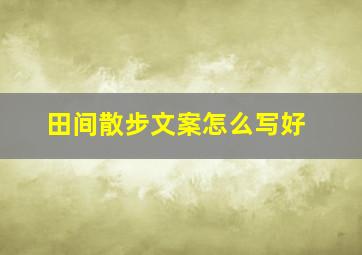 田间散步文案怎么写好