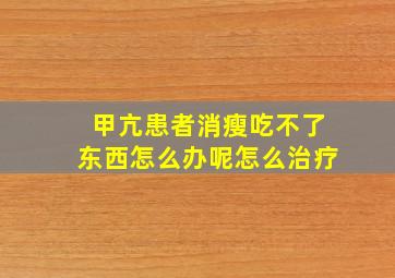 甲亢患者消瘦吃不了东西怎么办呢怎么治疗