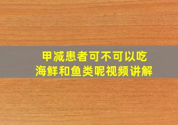 甲减患者可不可以吃海鲜和鱼类呢视频讲解