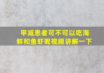 甲减患者可不可以吃海鲜和鱼虾呢视频讲解一下