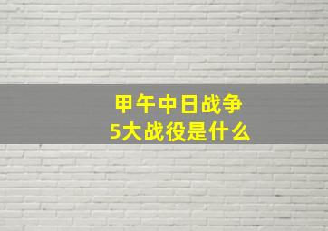 甲午中日战争5大战役是什么