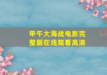 甲午大海战电影完整版在线观看高清