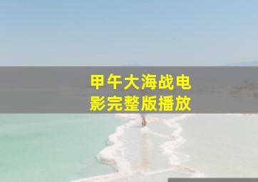 甲午大海战电影完整版播放