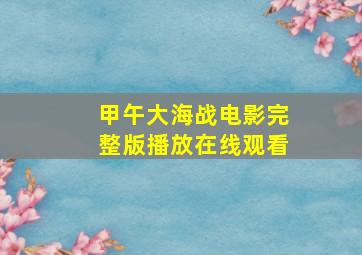 甲午大海战电影完整版播放在线观看