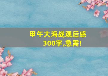 甲午大海战观后感300字,急需!