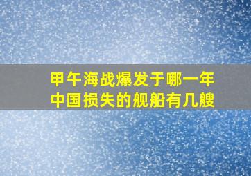 甲午海战爆发于哪一年中国损失的舰船有几艘