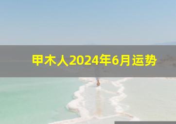 甲木人2024年6月运势