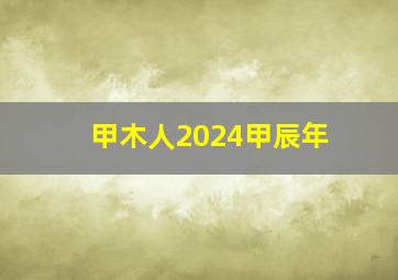 甲木人2024甲辰年