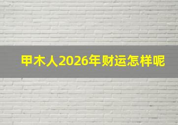 甲木人2026年财运怎样呢