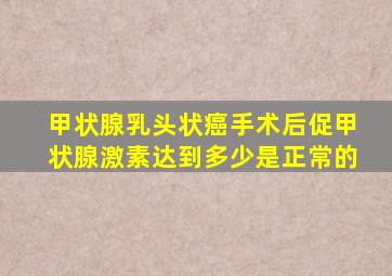 甲状腺乳头状癌手术后促甲状腺激素达到多少是正常的