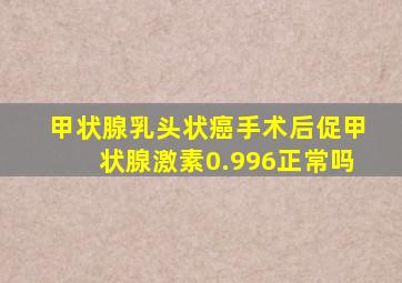 甲状腺乳头状癌手术后促甲状腺激素0.996正常吗