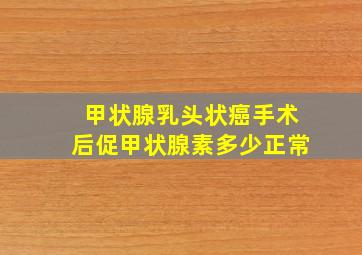 甲状腺乳头状癌手术后促甲状腺素多少正常