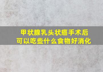 甲状腺乳头状癌手术后可以吃些什么食物好消化