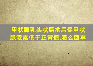 甲状腺乳头状癌术后促甲状腺激素低于正常值,怎么回事