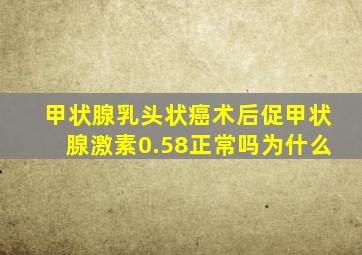 甲状腺乳头状癌术后促甲状腺激素0.58正常吗为什么