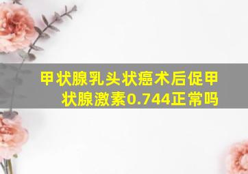 甲状腺乳头状癌术后促甲状腺激素0.744正常吗