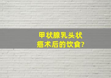 甲状腺乳头状癌术后的饮食?