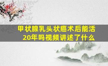 甲状腺乳头状癌术后能活20年吗视频讲述了什么