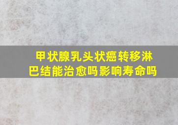 甲状腺乳头状癌转移淋巴结能治愈吗影响寿命吗