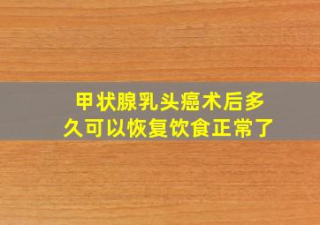 甲状腺乳头癌术后多久可以恢复饮食正常了