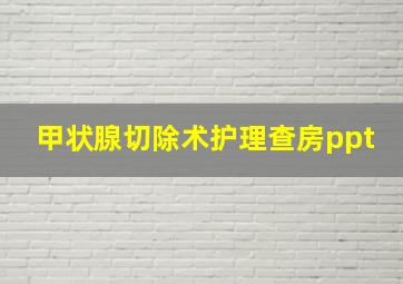 甲状腺切除术护理查房ppt