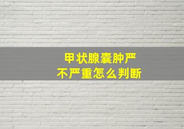 甲状腺囊肿严不严重怎么判断