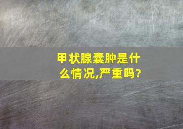 甲状腺囊肿是什么情况,严重吗?