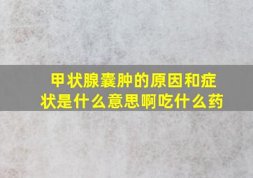 甲状腺囊肿的原因和症状是什么意思啊吃什么药