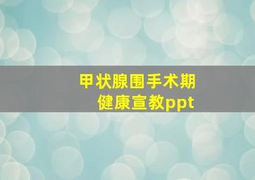 甲状腺围手术期健康宣教ppt