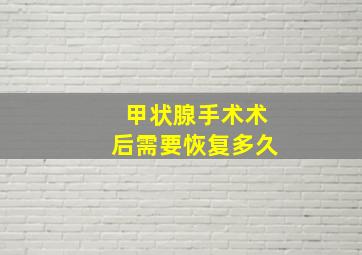 甲状腺手术术后需要恢复多久