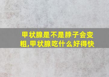 甲状腺是不是脖子会变粗,甲状腺吃什么好得快