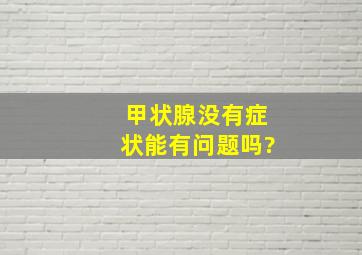 甲状腺没有症状能有问题吗?