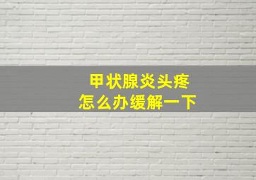 甲状腺炎头疼怎么办缓解一下