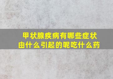 甲状腺疾病有哪些症状由什么引起的呢吃什么药