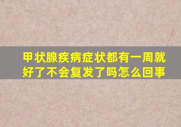 甲状腺疾病症状都有一周就好了不会复发了吗怎么回事