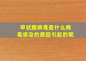 甲状腺病毒是什么病毒感染的原因引起的呢