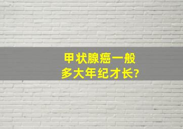 甲状腺癌一般多大年纪才长?