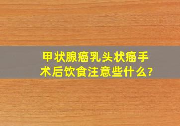 甲状腺癌乳头状癌手术后饮食注意些什么?