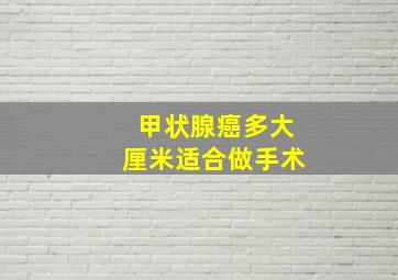 甲状腺癌多大厘米适合做手术